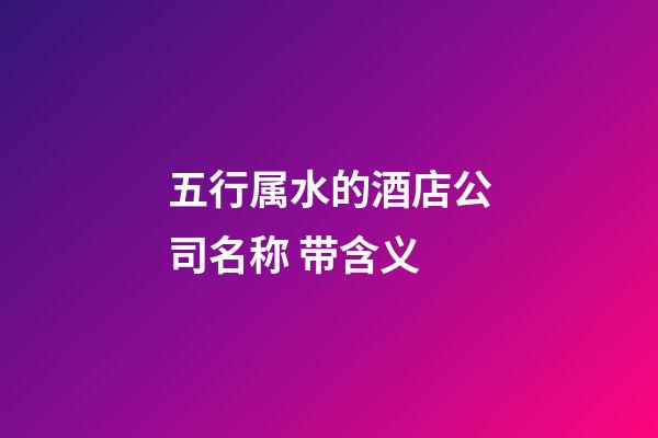 五行属水的酒店公司名称 带含义-第1张-公司起名-玄机派